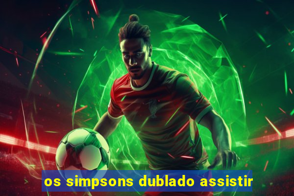 os simpsons dublado assistir